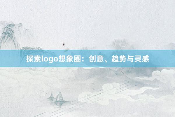 探索logo想象圈：创意、趋势与灵感